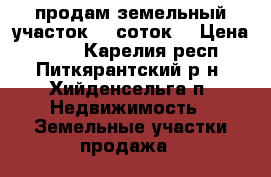 продам земельный участок 15 соток! › Цена ­ 550 - Карелия респ., Питкярантский р-н, Хийденсельга п. Недвижимость » Земельные участки продажа   